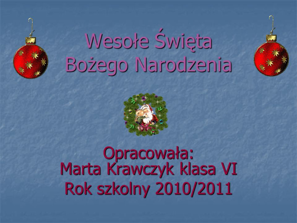 Wesołe Święta Bożego Narodzenia Opracowała: Marta Krawczyk klasa VI Rok szkolny 2010/2011