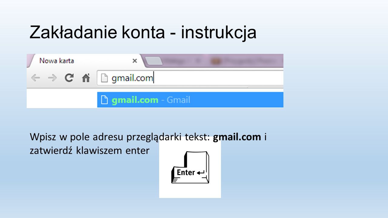 Zakładanie konta - instrukcja Wpisz w pole adresu przeglądarki tekst: gmail.com i zatwierdź klawiszem enter