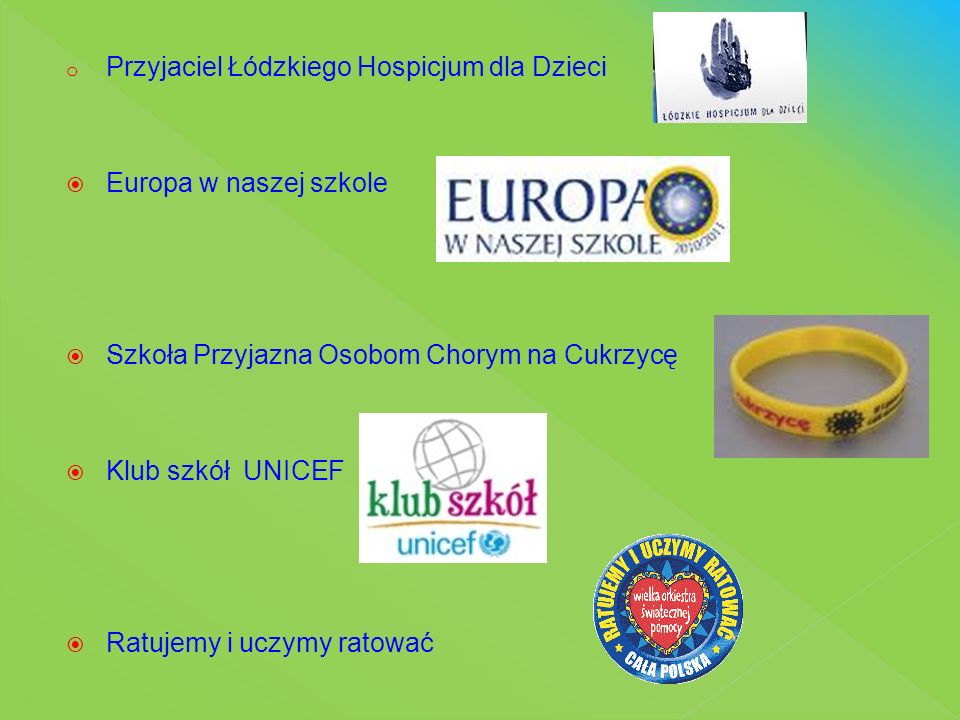 o Przyjaciel Łódzkiego Hospicjum dla Dzieci  Europa w naszej szkole  Szkoła Przyjazna Osobom Chorym na Cukrzycę  Klub szkół UNICEF  Ratujemy i uczymy ratować