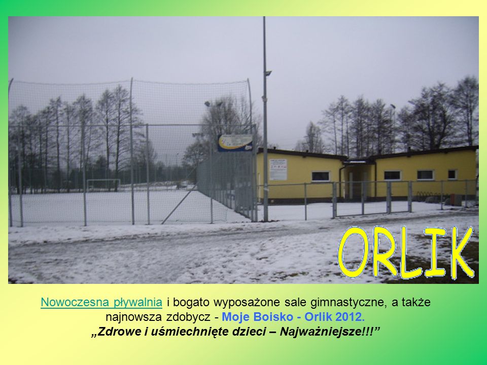 Nowoczesna pływalniaNowoczesna pływalnia i bogato wyposażone sale gimnastyczne, a także najnowsza zdobycz - Moje Boisko - Orlik 2012.