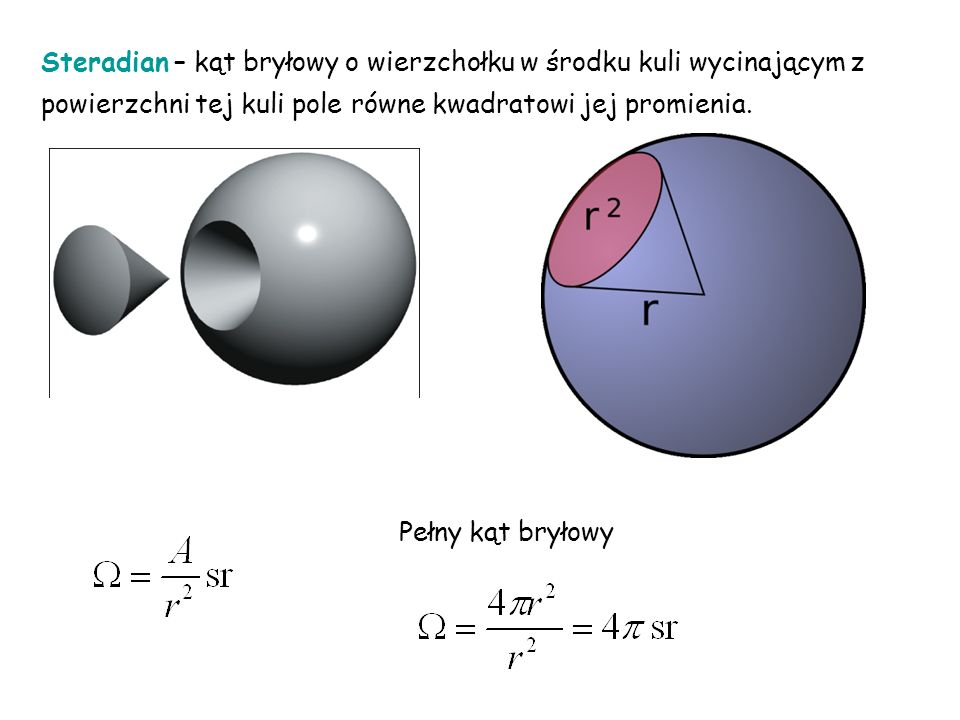 Steradian – kąt bryłowy o wierzchołku w środku kuli wycinającym z powierzchni tej kuli pole równe kwadratowi jej promienia.