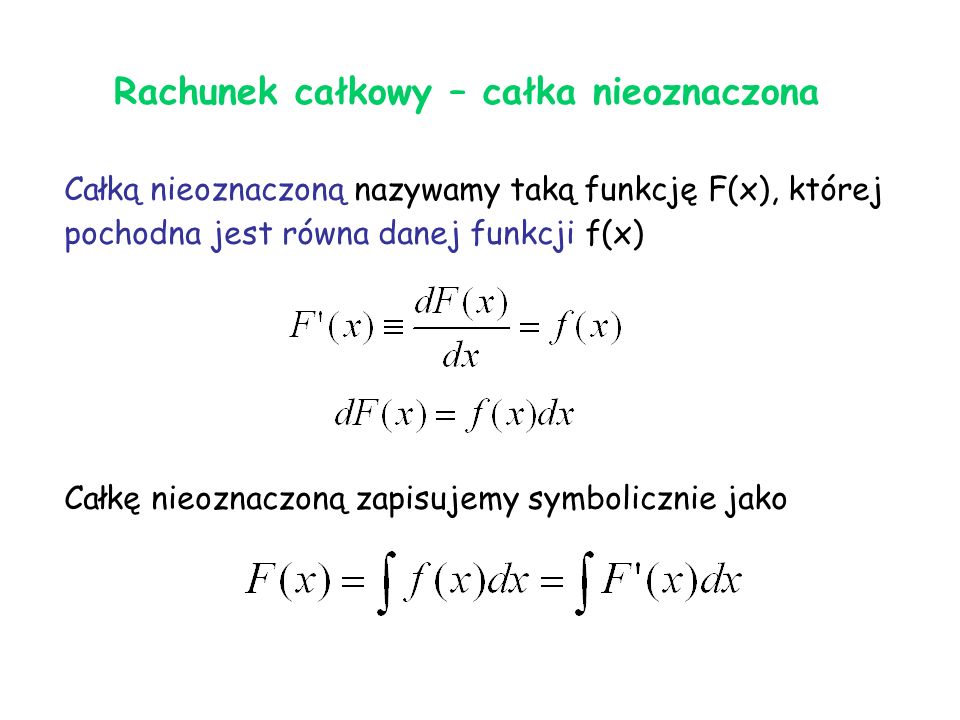 Rachunek całkowy – całka nieoznaczona Całką nieoznaczoną nazywamy taką funkcję F(x), której pochodna jest równa danej funkcji f(x) Całkę nieoznaczoną zapisujemy symbolicznie jako