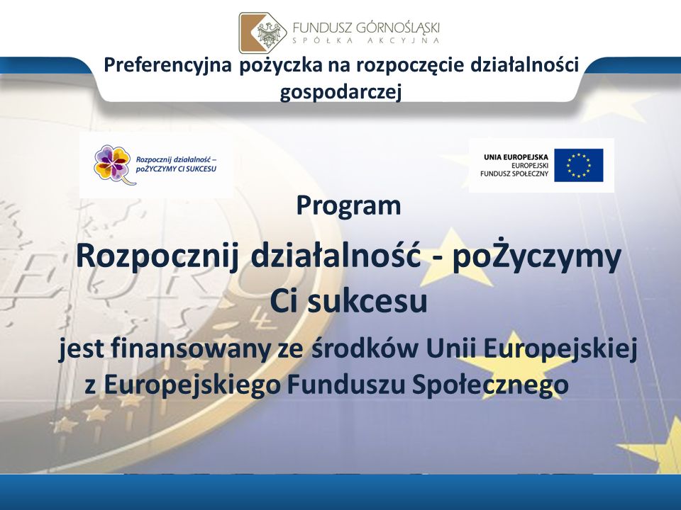 Preferencyjna pożyczka na rozpoczęcie działalności gospodarczej Program Rozpocznij działalność - poŻyczymy Ci sukcesu jest finansowany ze środków Unii Europejskiej z Europejskiego Funduszu Społecznego