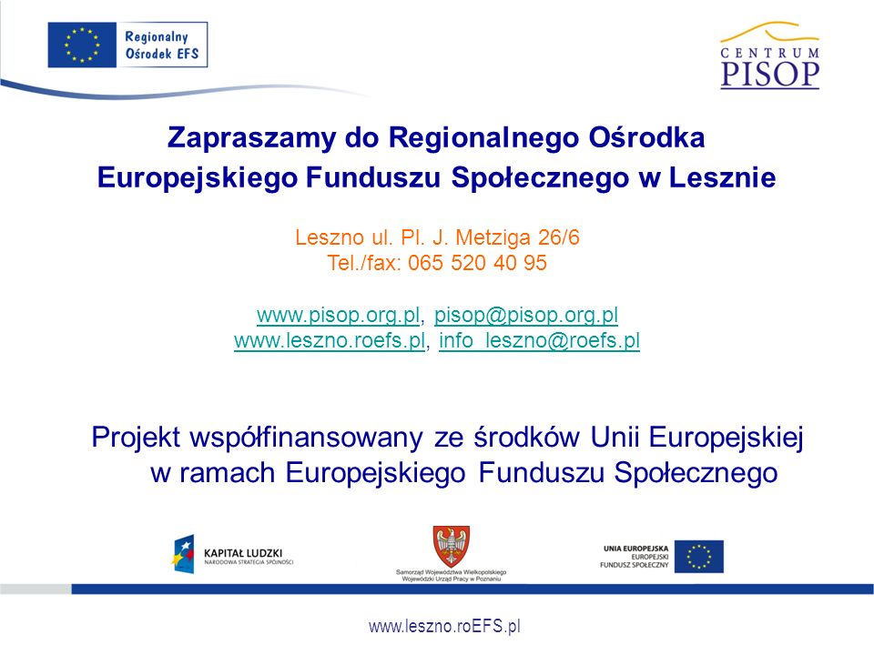 Zapraszamy do Regionalnego Ośrodka Europejskiego Funduszu Społecznego w Lesznie Projekt współfinansowany ze środków Unii Europejskiej w ramach Europejskiego Funduszu Społecznego Leszno ul.