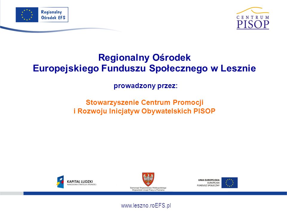 Regionalny Ośrodek Europejskiego Funduszu Społecznego w Lesznie prowadzony przez: Stowarzyszenie Centrum Promocji i Rozwoju Inicjatyw Obywatelskich PISOP