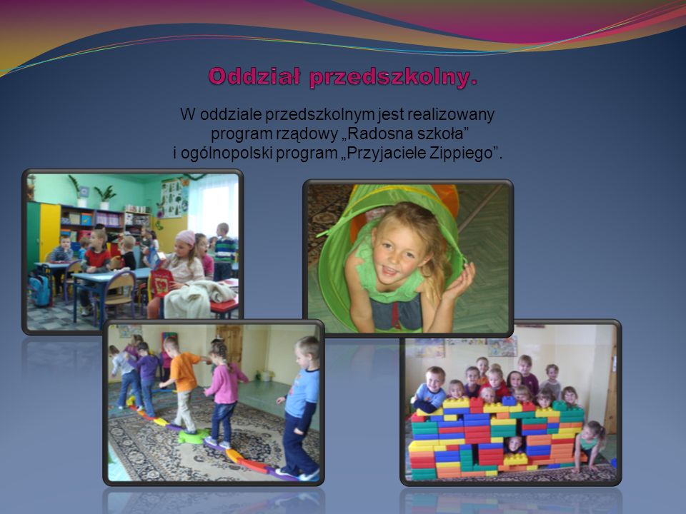 W oddziale przedszkolnym jest realizowany program rządowy „Radosna szkoła i ogólnopolski program „Przyjaciele Zippiego .