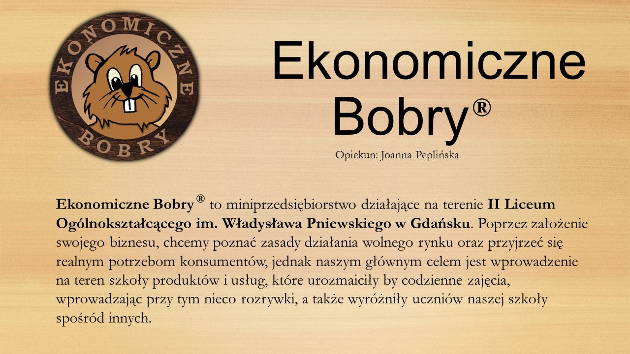 Ekonomiczne Bobry ® Ekonomiczne Bobry to miniprzedsiębiorstwo działające na terenie II Liceum Ogólnokształcącego im.