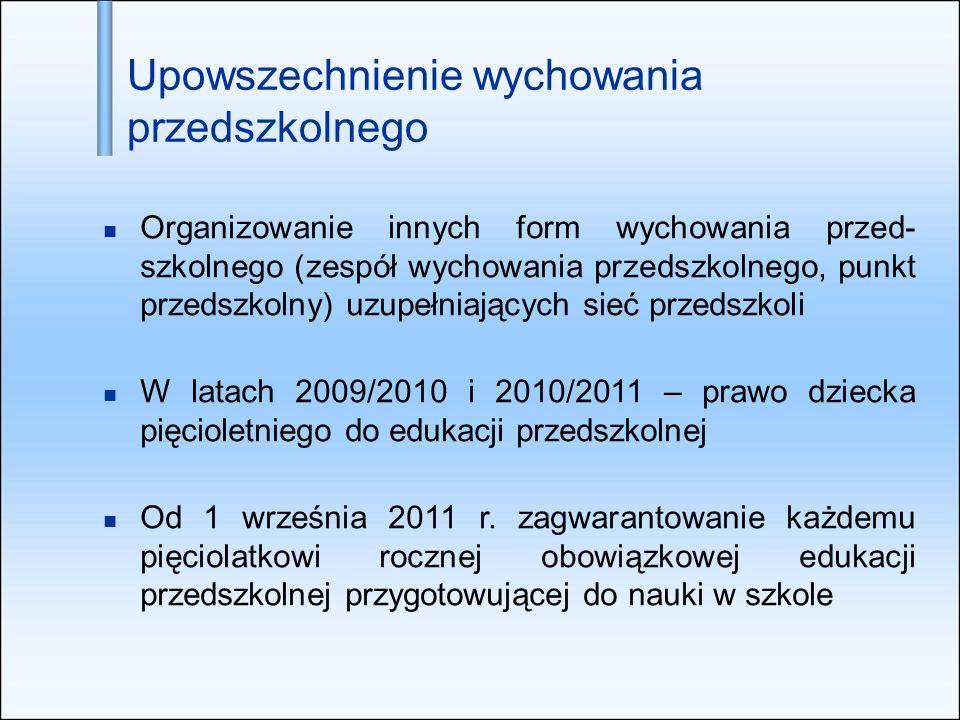 Organizowanie innych form wychowania przed- szkolnego (zespół wychowania przedszkolnego, punkt przedszkolny) uzupełniających sieć przedszkoli W latach 2009/2010 i 2010/2011 – prawo dziecka pięcioletniego do edukacji przedszkolnej Od 1 września 2011 r.
