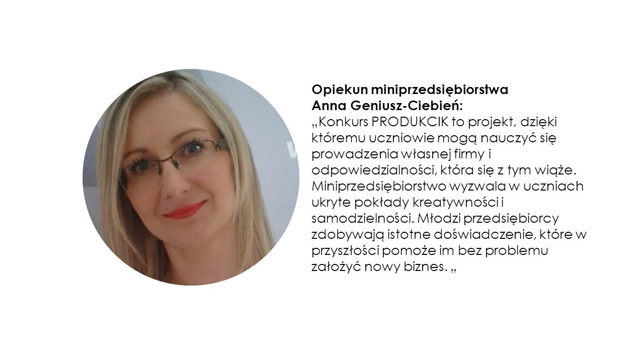 Opiekun miniprzedsiębiorstwa Anna Geniusz-Ciebień: „Konkurs PRODUKCIK to projekt, dzięki któremu uczniowie mogą nauczyć się prowadzenia własnej firmy i odpowiedzialności, która się z tym wiąże.