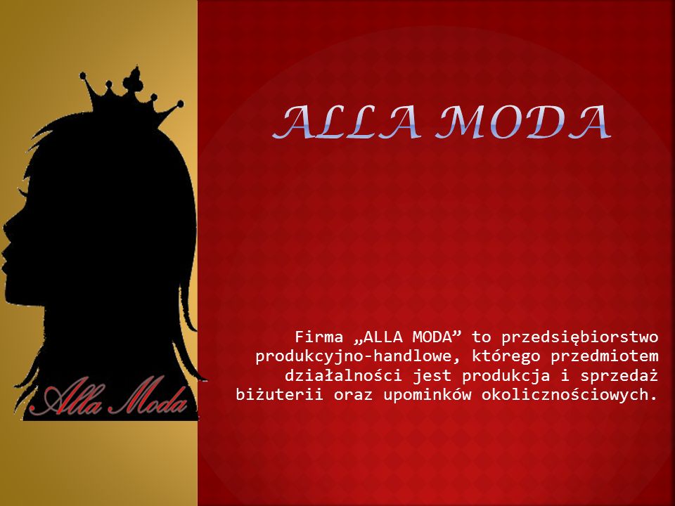 Firma „ALLA MODA to przedsiębiorstwo produkcyjno-handlowe, którego przedmiotem działalności jest produkcja i sprzedaż biżuterii oraz upominków okolicznościowych.