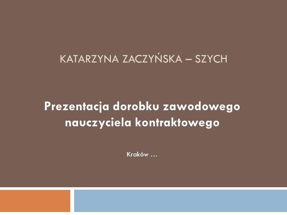 KATARZYNA ZACZYŃSKA – SZYCH Prezentacja dorobku zawodowego nauczyciela kontraktowego Kraków …