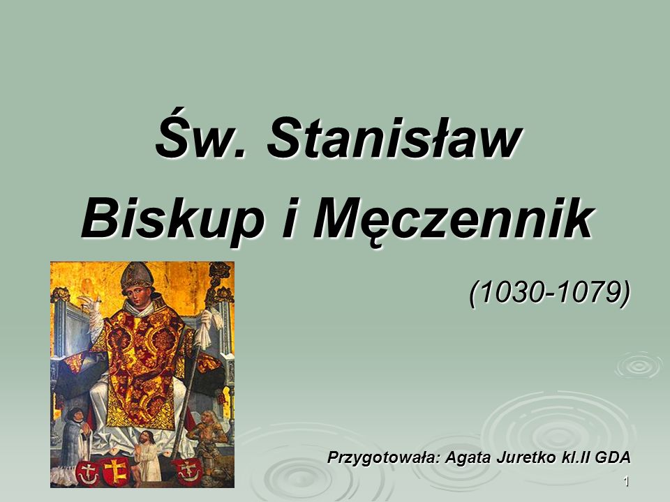 1 Św. Stanisław Biskup i Męczennik ( ) Przygotowała: Agata Juretko kl.II GDA