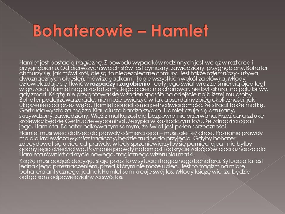 Hamlet jest postacią tragiczną. Z powodu wypadków rodzinnych jest wciąż w rozterce i przygnębieniu.