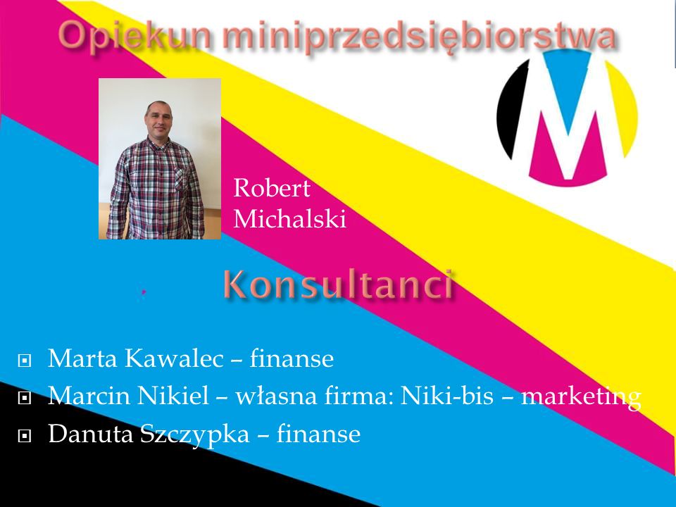  Marta Kawalec – finanse  Marcin Nikiel – własna firma: Niki-bis – marketing  Danuta Szczypka – finanse Robert Michalski