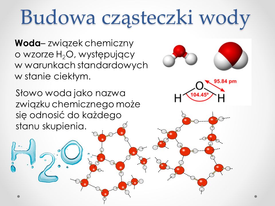 Budowa cząsteczki wody Woda – związek chemiczny o wzorze H 2 O, występujący w warunkach standardowych w stanie ciekłym.