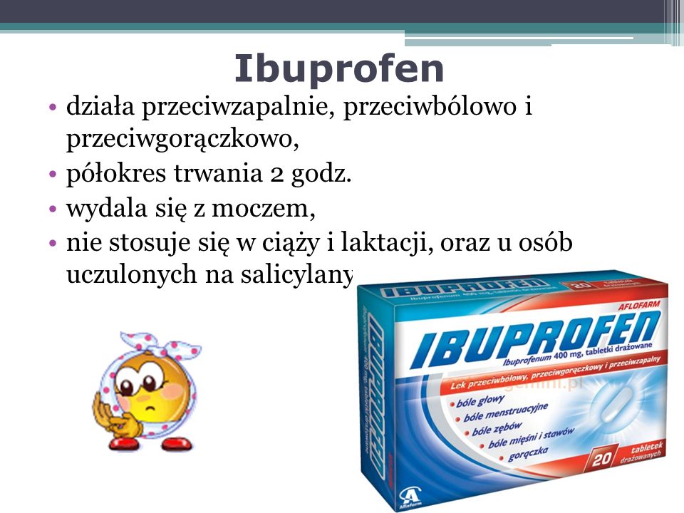 Ibuprofen działa przeciwzapalnie, przeciwbólowo i przeciwgorączkowo, półokres trwania 2 godz.