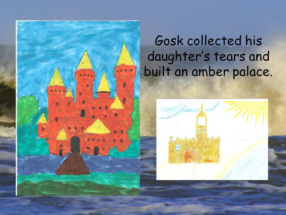 Gosk collected his daughters tears and built an amber palace.