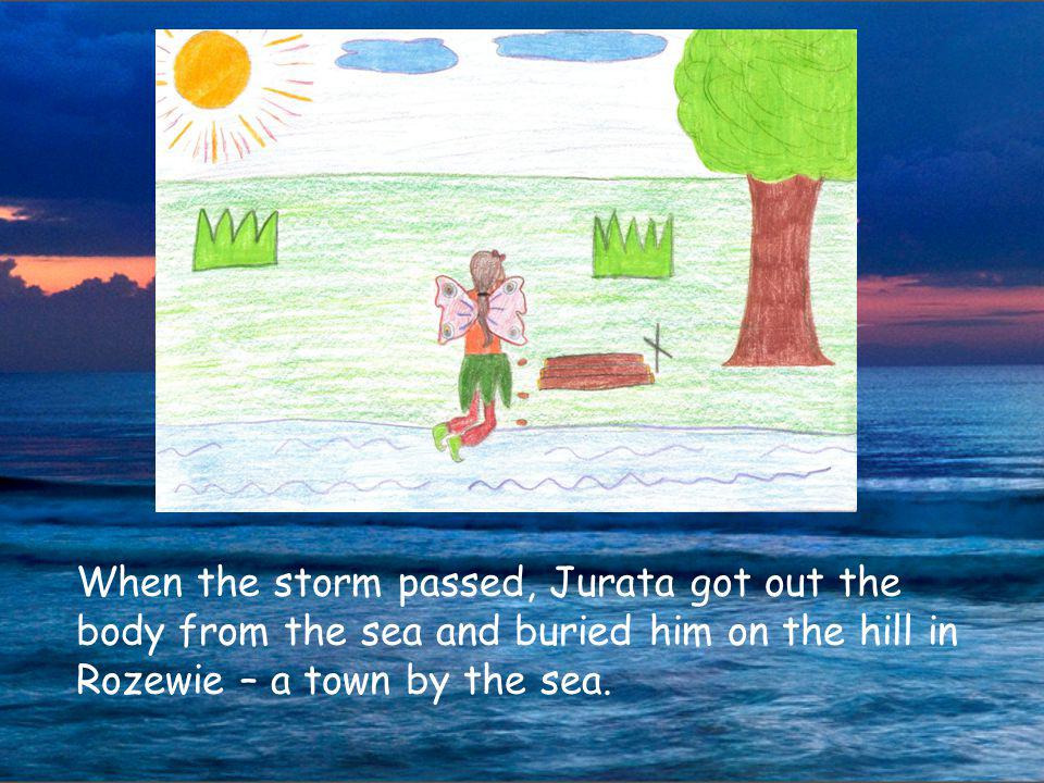 When the storm passed, Jurata got out the body from the sea and buried him on the hill in Rozewie – a town by the sea.